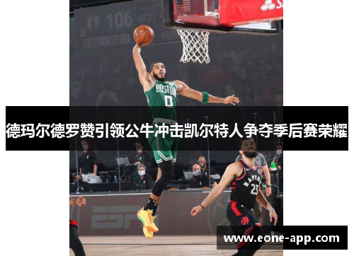 德玛尔德罗赞引领公牛冲击凯尔特人争夺季后赛荣耀
