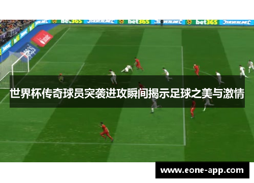 世界杯传奇球员突袭进攻瞬间揭示足球之美与激情