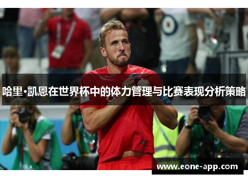 哈里·凯恩在世界杯中的体力管理与比赛表现分析策略