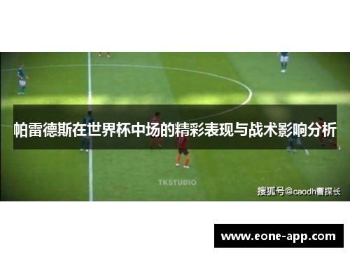 帕雷德斯在世界杯中场的精彩表现与战术影响分析