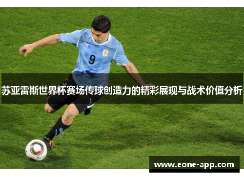 苏亚雷斯世界杯赛场传球创造力的精彩展现与战术价值分析
