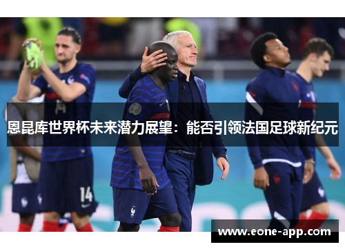 恩昆库世界杯未来潜力展望：能否引领法国足球新纪元