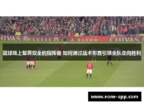 篮球场上智勇双全的指挥者 如何通过战术布置引领全队走向胜利