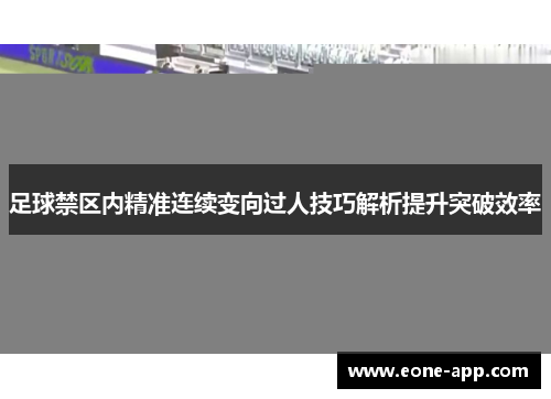 足球禁区内精准连续变向过人技巧解析提升突破效率