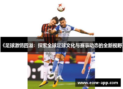 《足球激情四溢：探索全球足球文化与赛事动态的全新视野》