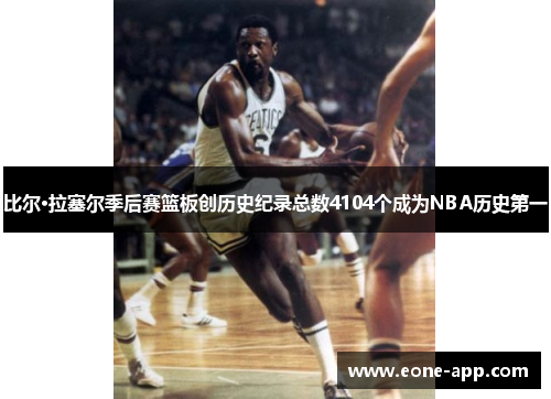 比尔·拉塞尔季后赛篮板创历史纪录总数4104个成为NBA历史第一