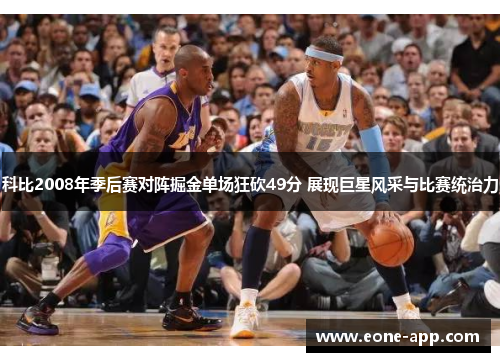 科比2008年季后赛对阵掘金单场狂砍49分 展现巨星风采与比赛统治力
