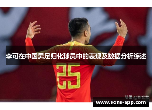 李可在中国男足归化球员中的表现及数据分析综述