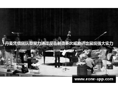 丹麦凭借团队凝聚力通过反击制造多次威胁进攻展现强大实力