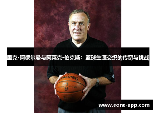 里克·阿德尔曼与阿莱克·伯克斯：篮球生涯交织的传奇与挑战