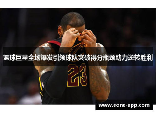篮球巨星全场爆发引领球队突破得分瓶颈助力逆转胜利