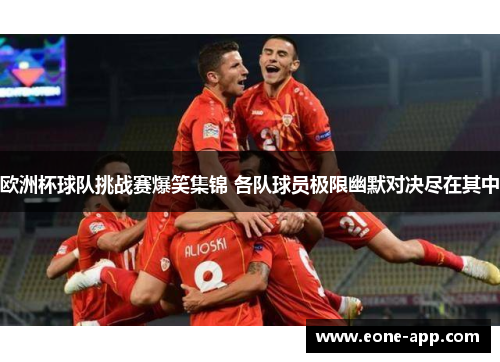 欧洲杯球队挑战赛爆笑集锦 各队球员极限幽默对决尽在其中