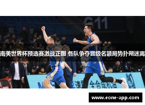 南美世界杯预选赛激战正酣 各队争夺晋级名额局势扑朔迷离