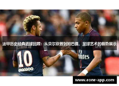 法甲历史经典进球回顾：从贝尔坎普到姆巴佩，足球艺术的极致展示