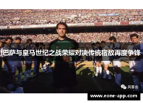 巴萨与皇马世纪之战荣耀对决传统宿敌再度争锋