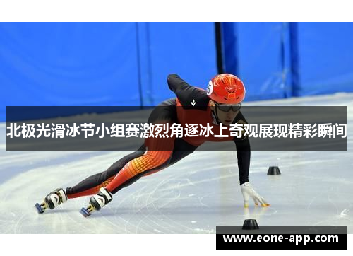 北极光滑冰节小组赛激烈角逐冰上奇观展现精彩瞬间