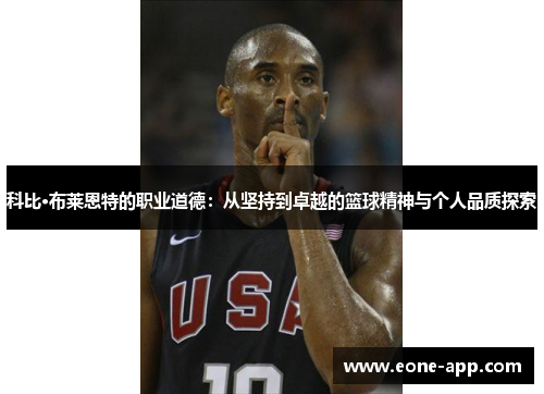 科比·布莱恩特的职业道德：从坚持到卓越的篮球精神与个人品质探索