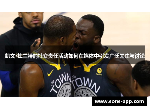 凯文·杜兰特的社交责任活动如何在媒体中引发广泛关注与讨论