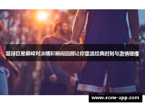 篮球巨星巅峰对决精彩瞬间回顾让你重温经典时刻与激情碰撞