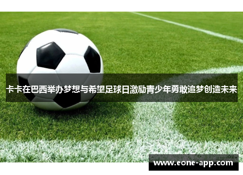 卡卡在巴西举办梦想与希望足球日激励青少年勇敢追梦创造未来