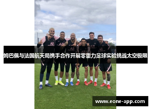 姆巴佩与法国航天局携手合作开展零重力足球实验挑战太空极限