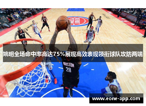 姚明全场命中率高达75%展现高效表现领衔球队攻防两端
