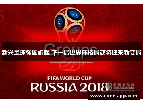 新兴足球强国崛起 下一届世界杯格局或将迎来新变局