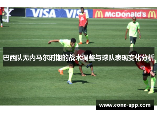 巴西队无内马尔时期的战术调整与球队表现变化分析