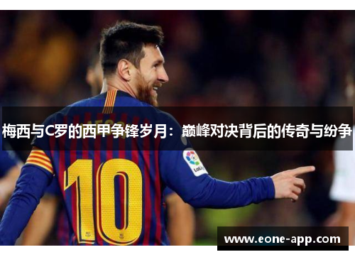 梅西与C罗的西甲争锋岁月：巅峰对决背后的传奇与纷争