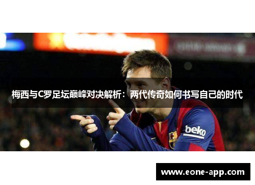 梅西与C罗足坛巅峰对决解析：两代传奇如何书写自己的时代