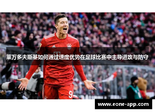 莱万多夫斯基如何通过速度优势在足球比赛中主导进攻与防守