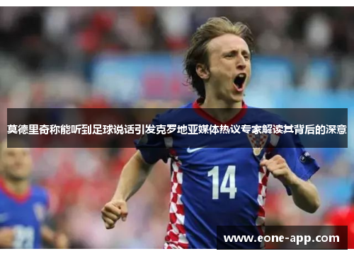 莫德里奇称能听到足球说话引发克罗地亚媒体热议专家解读其背后的深意