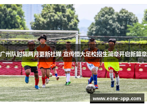 广州队时隔两月更新社媒 宣传恒大足校招生简章开启新篇章