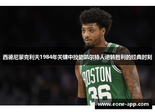 西德尼蒙克利夫1984年关键中投助凯尔特人逆转胜利的经典时刻
