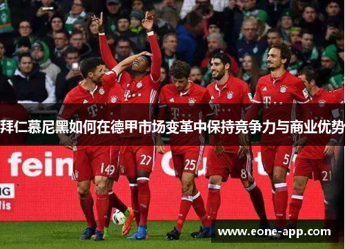 拜仁慕尼黑如何在德甲市场变革中保持竞争力与商业优势