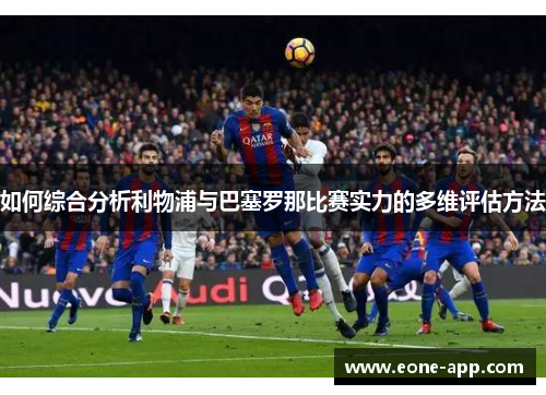 如何综合分析利物浦与巴塞罗那比赛实力的多维评估方法