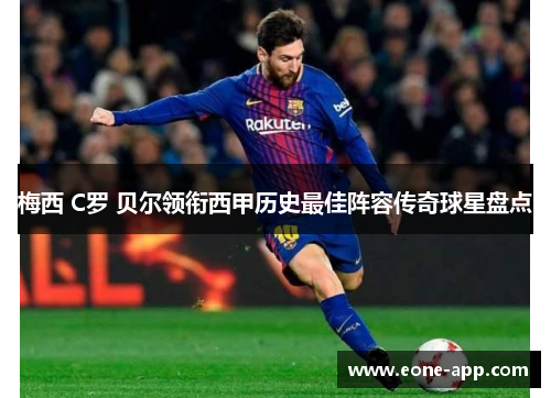 梅西 C罗 贝尔领衔西甲历史最佳阵容传奇球星盘点