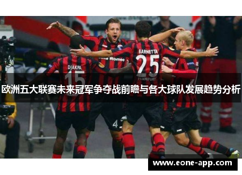 欧洲五大联赛未来冠军争夺战前瞻与各大球队发展趋势分析