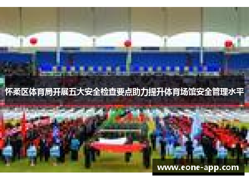 怀柔区体育局开展五大安全检查要点助力提升体育场馆安全管理水平