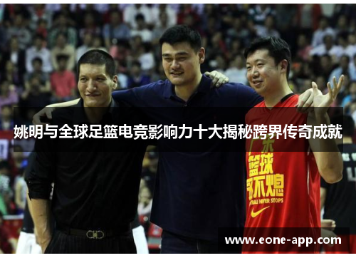 姚明与全球足篮电竞影响力十大揭秘跨界传奇成就