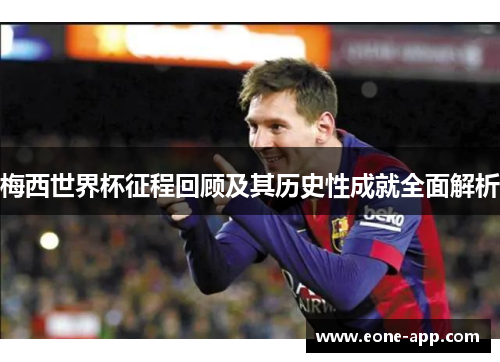 梅西世界杯征程回顾及其历史性成就全面解析