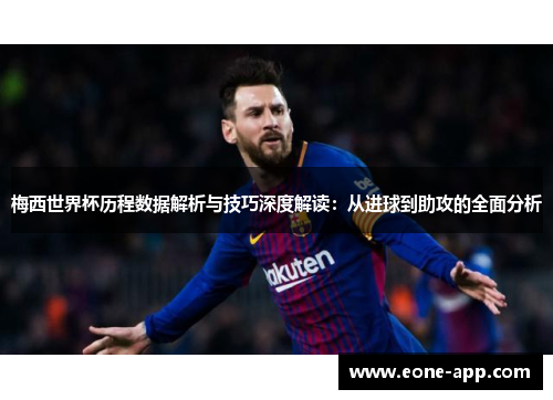 梅西世界杯历程数据解析与技巧深度解读：从进球到助攻的全面分析