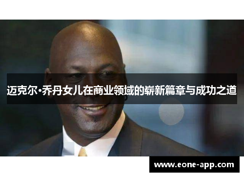 迈克尔·乔丹女儿在商业领域的崭新篇章与成功之道
