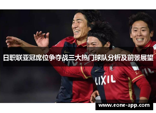 日职联亚冠席位争夺战三大热门球队分析及前景展望