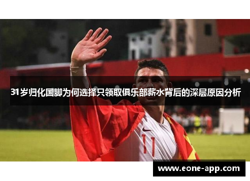 31岁归化国脚为何选择只领取俱乐部薪水背后的深层原因分析