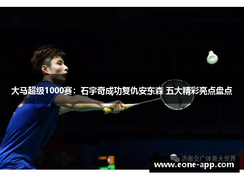 大马超级1000赛：石宇奇成功复仇安东森 五大精彩亮点盘点