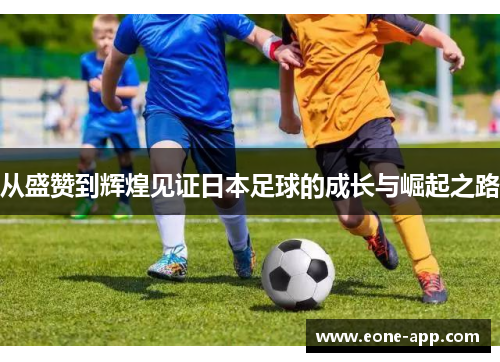 从盛赞到辉煌见证日本足球的成长与崛起之路