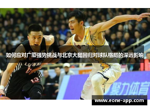 如何应对广厦强势挑战与北京大腿回归对球队格局的深远影响