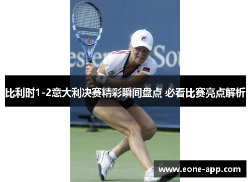 比利时1-2意大利决赛精彩瞬间盘点 必看比赛亮点解析