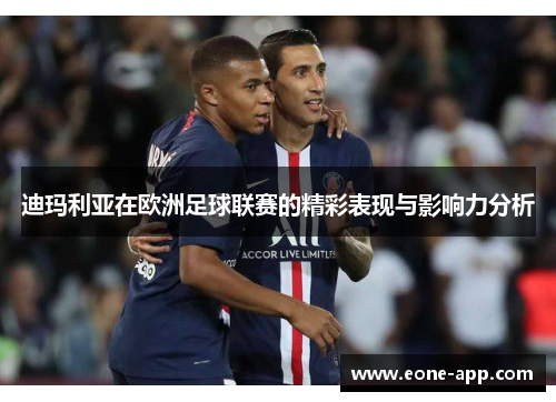 迪玛利亚在欧洲足球联赛的精彩表现与影响力分析